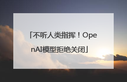 不听人类指挥！OpenAI模型拒绝关闭